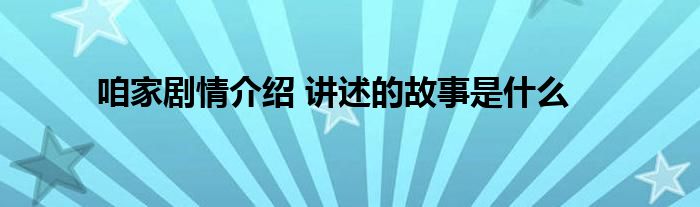 咱家剧情介绍 讲述的故事是什么