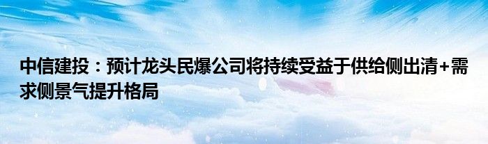 中信建投：预计龙头民爆公司将持续受益于供给侧出清+需求侧景气提升格局