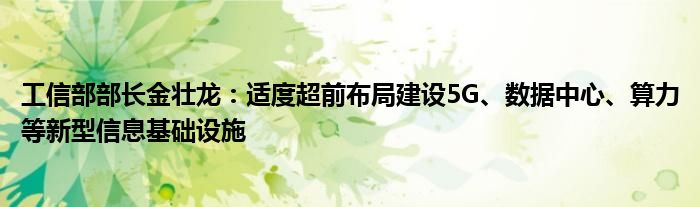 工信部部长金壮龙：适度超前布局建设5G、数据中心、算力等新型信息基础设施