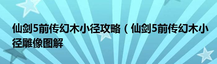 仙剑5前传幻木小径攻略（仙剑5前传幻木小径雕像图解