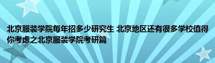 北京服装学院每年招多少研究生 北京地区还有很多学校值得你考虑之北京服装学院考研篇