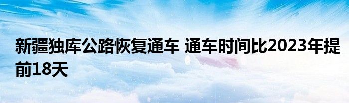 新疆独库公路恢复通车 通车时间比2023年提前18天