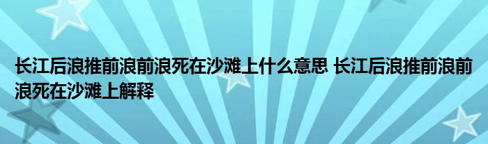 长江后浪推前浪前浪死在沙滩上什么意思 长江后浪推前浪前浪死在沙滩上解释