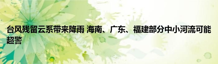 台风残留云系带来降雨 海南、广东、福建部分中小河流可能超警