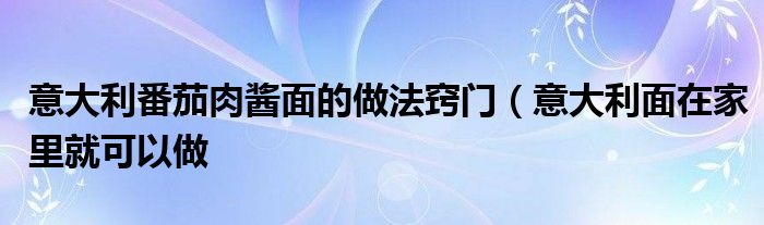 意大利番茄肉酱面的做法窍门（意大利面在家里就可以做