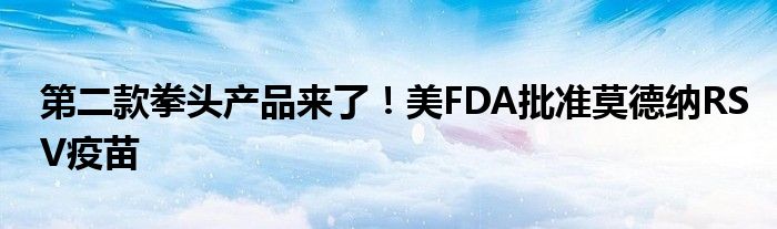 第二款拳头产品来了！美FDA批准莫德纳RSV疫苗