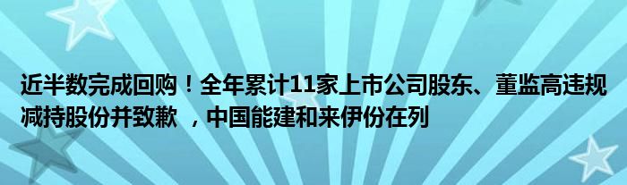 近半数完成回购！全年累计11家上市公司股东、董监高违规减持股份并致歉 ，中国能建和来伊份在列