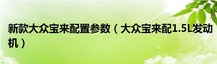 新款大众宝来配置参数（大众宝来配1.5L发动机）