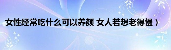 女性经常吃什么可以养颜 女人若想老得慢）