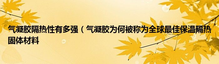 气凝胶隔热性有多强（气凝胶为何被称为全球最佳保温隔热固体材料