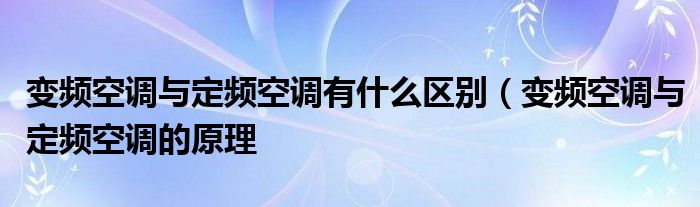 变频空调与定频空调有什么区别（变频空调与定频空调的原理