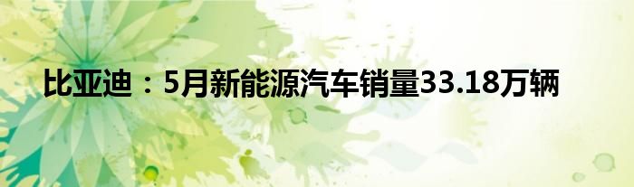 比亚迪：5月新能源汽车销量33.18万辆