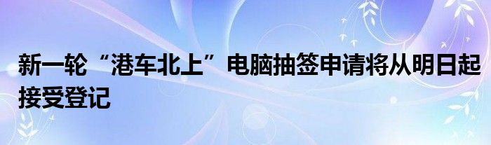 新一轮“港车北上”电脑抽签申请将从明日起接受登记