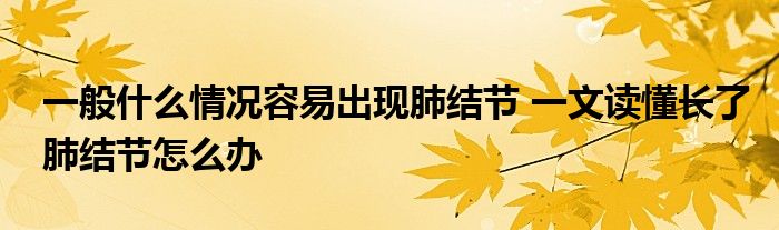 一般什么情况容易出现肺结节 一文读懂长了肺结节怎么办