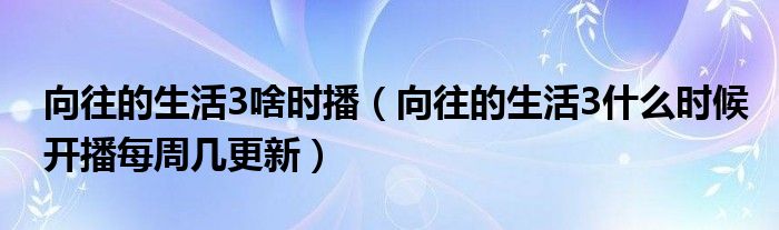 向往的生活3啥时播（向往的生活3什么时候开播每周几更新）