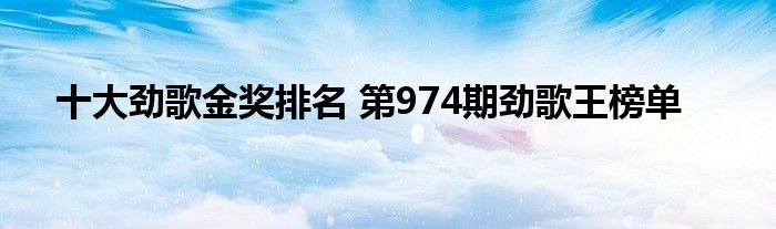 十大劲歌金奖排名 第974期劲歌王榜单