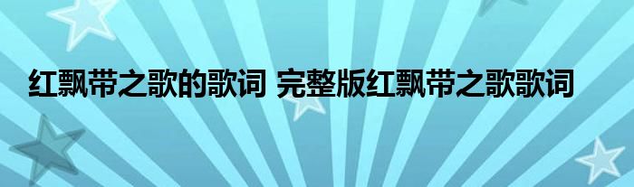 红飘带之歌的歌词 完整版红飘带之歌歌词