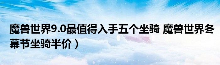 魔兽世界9.0最值得入手五个坐骑 魔兽世界冬幕节坐骑半价）