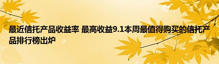 最近信托产品收益率 最高收益9.1本周最值得购买的信托产品排行榜出炉