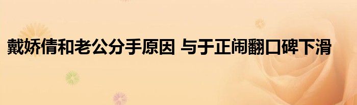 戴娇倩和老公分手原因 与于正闹翻口碑下滑