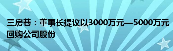 三房巷：董事长提议以3000万元—5000万元回购公司股份