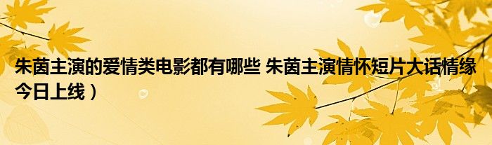 朱茵主演的爱情类电影都有哪些 朱茵主演情怀短片大话情缘今日上线）