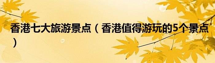 香港七大旅游景点（香港值得游玩的5个景点）