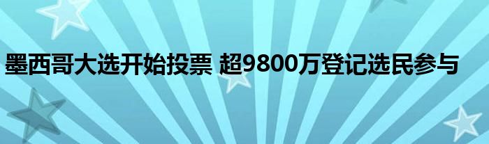 墨西哥大选开始投票 超9800万登记选民参与