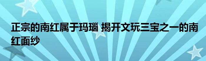 正宗的南红属于玛瑙 揭开文玩三宝之一的南红面纱