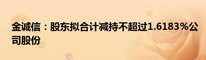 金诚信：股东拟合计减持不超过1.6183%公司股份