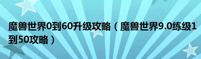 魔兽世界0到60升级攻略（魔兽世界9.0练级1到50攻略）