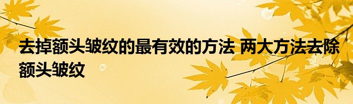 去掉额头皱纹的最有效的方法 两大方法去除额头皱纹