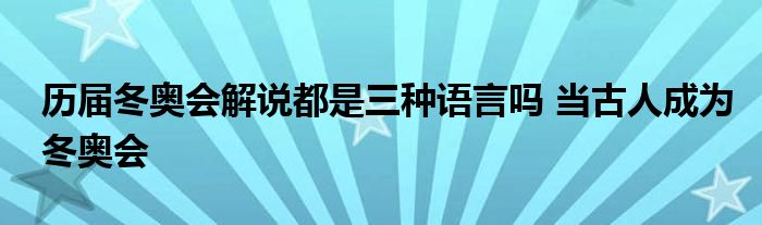 历届冬奥会解说都是三种语言吗 当古人成为冬奥会