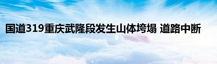 国道319重庆武隆段发生山体垮塌 道路中断