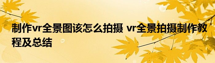 制作vr全景图该怎么拍摄 vr全景拍摄制作教程及总结