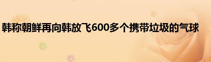 韩称朝鲜再向韩放飞600多个携带垃圾的气球