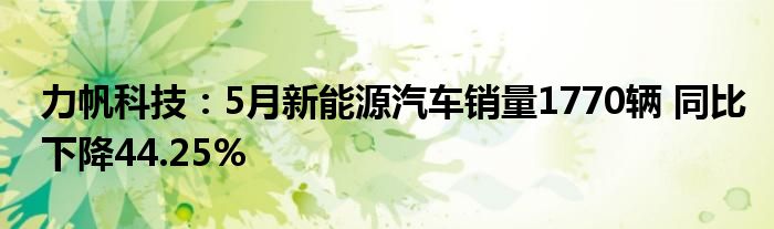 力帆科技：5月新能源汽车销量1770辆 同比下降44.25%