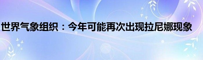 世界气象组织：今年可能再次出现拉尼娜现象