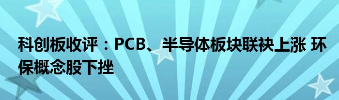 科创板收评：PCB、半导体板块联袂上涨 环保概念股下挫