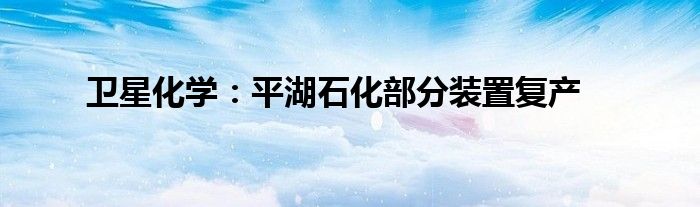 卫星化学：平湖石化部分装置复产