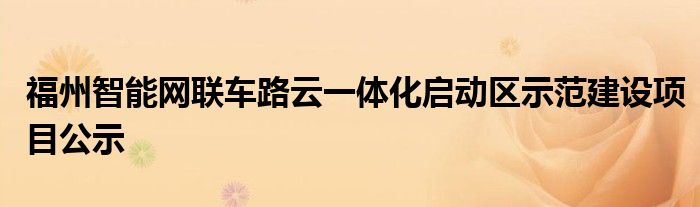 福州智能网联车路云一体化启动区示范建设项目公示