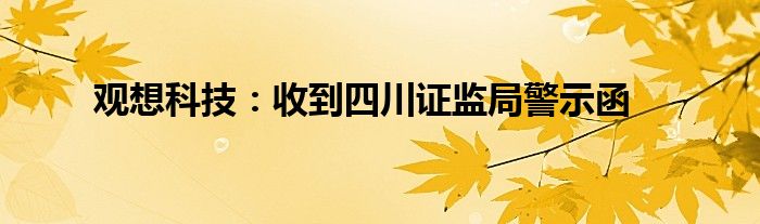 观想科技：收到四川证监局警示函