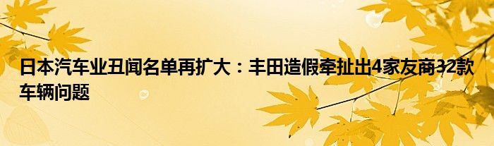 日本汽车业丑闻名单再扩大：丰田造假牵扯出4家友商32款车辆问题