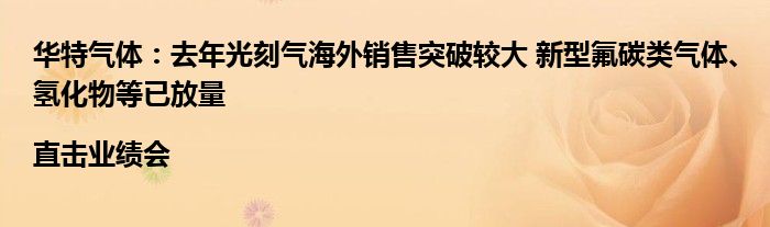 华特气体：去年光刻气海外销售突破较大 新型氟碳类气体、氢化物等已放量|直击业绩会