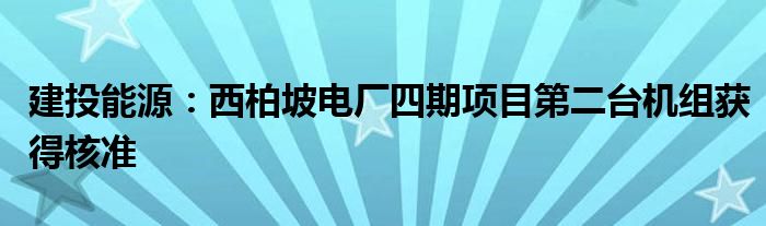 建投能源：西柏坡电厂四期项目第二台机组获得核准