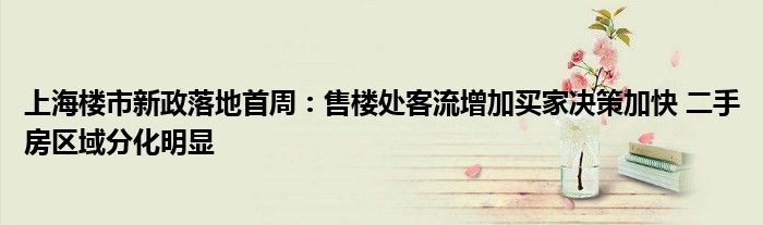 上海楼市新政落地首周：售楼处客流增加买家决策加快 二手房区域分化明显