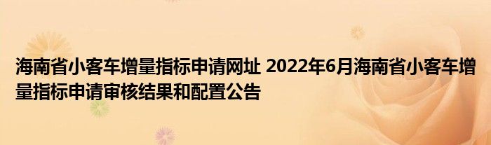 海南省小客车增量指标申请网址 2022年6月海南省小客车增量指标申请审核结果和配置公告