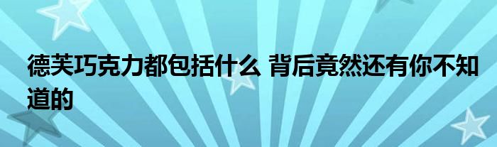 德芙巧克力都包括什么 背后竟然还有你不知道的