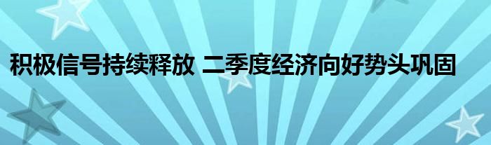 积极信号持续释放 二季度经济向好势头巩固