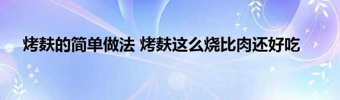 烤麸的简单做法 烤麸这么烧比肉还好吃